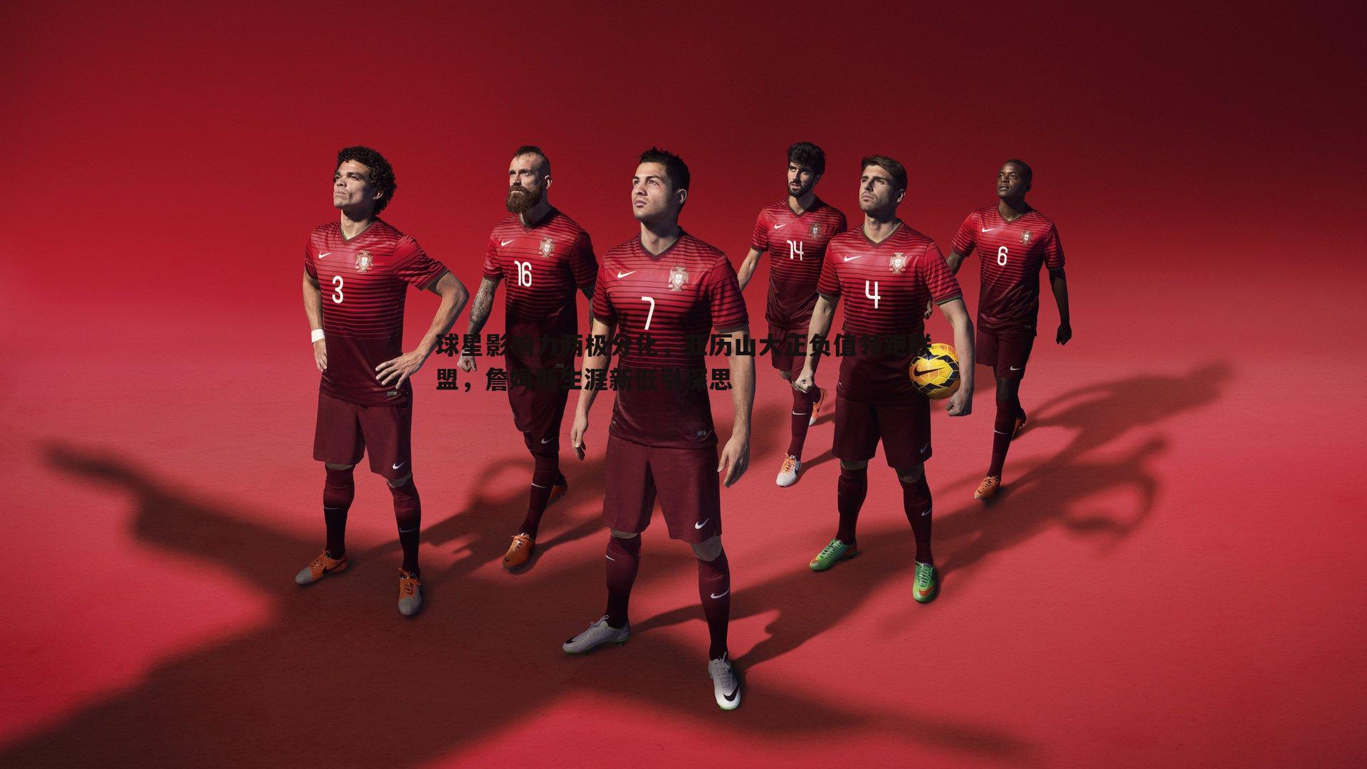 ued体育-球星影响力两极分化，亚历山大正负值领跑联盟，詹姆斯生涯新低引深思