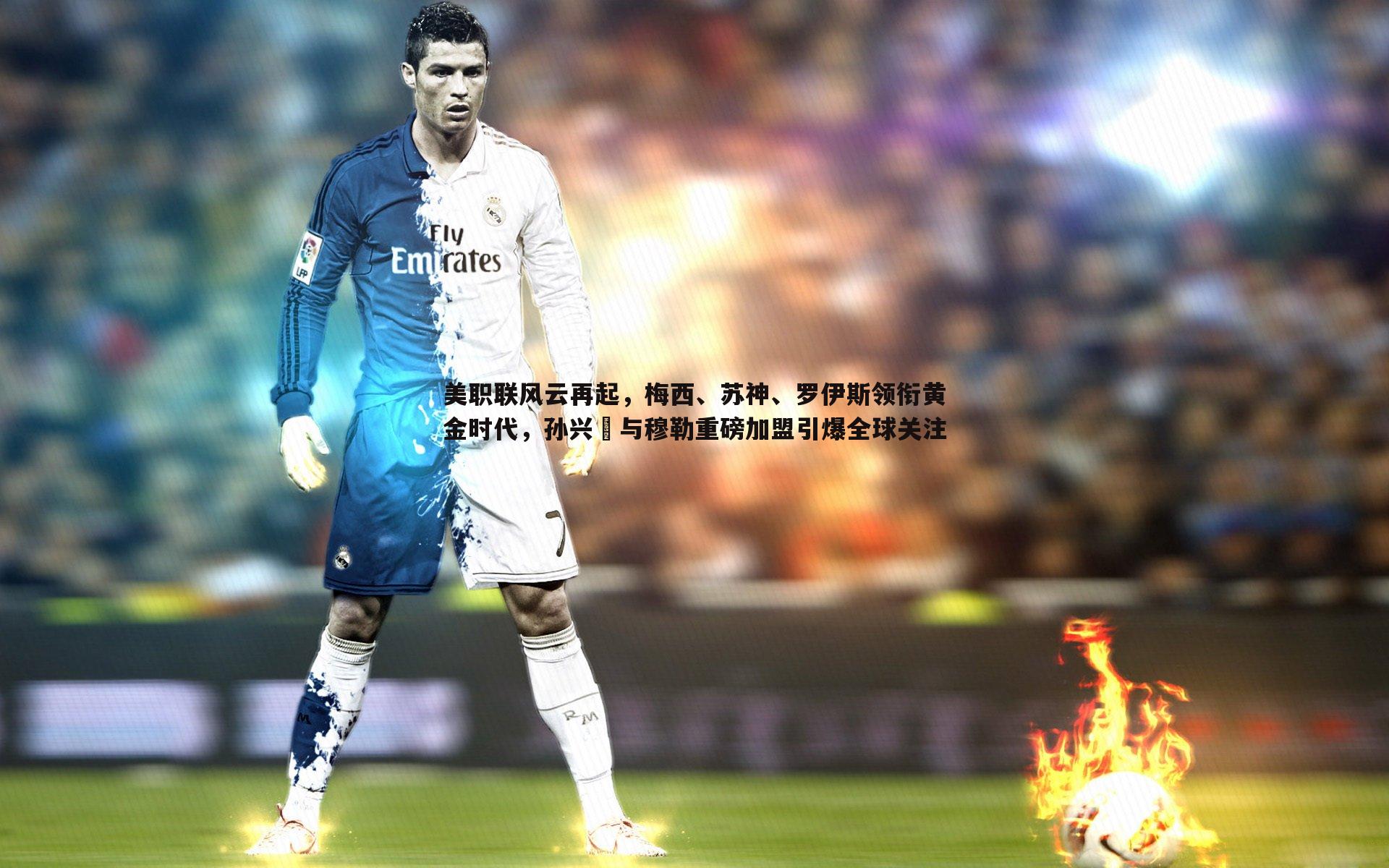 美职联风云再起，梅西、苏神、罗伊斯领衔黄金时代，孙兴慜与穆勒重磅加盟引爆全球关注