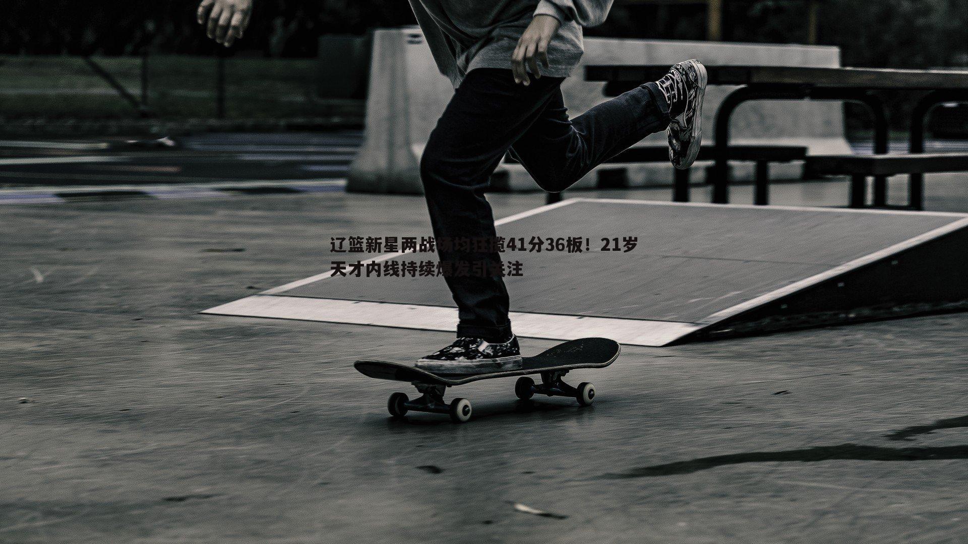 ued体育-辽篮新星两战场均狂揽41分36板！21岁天才内线持续爆发引关注