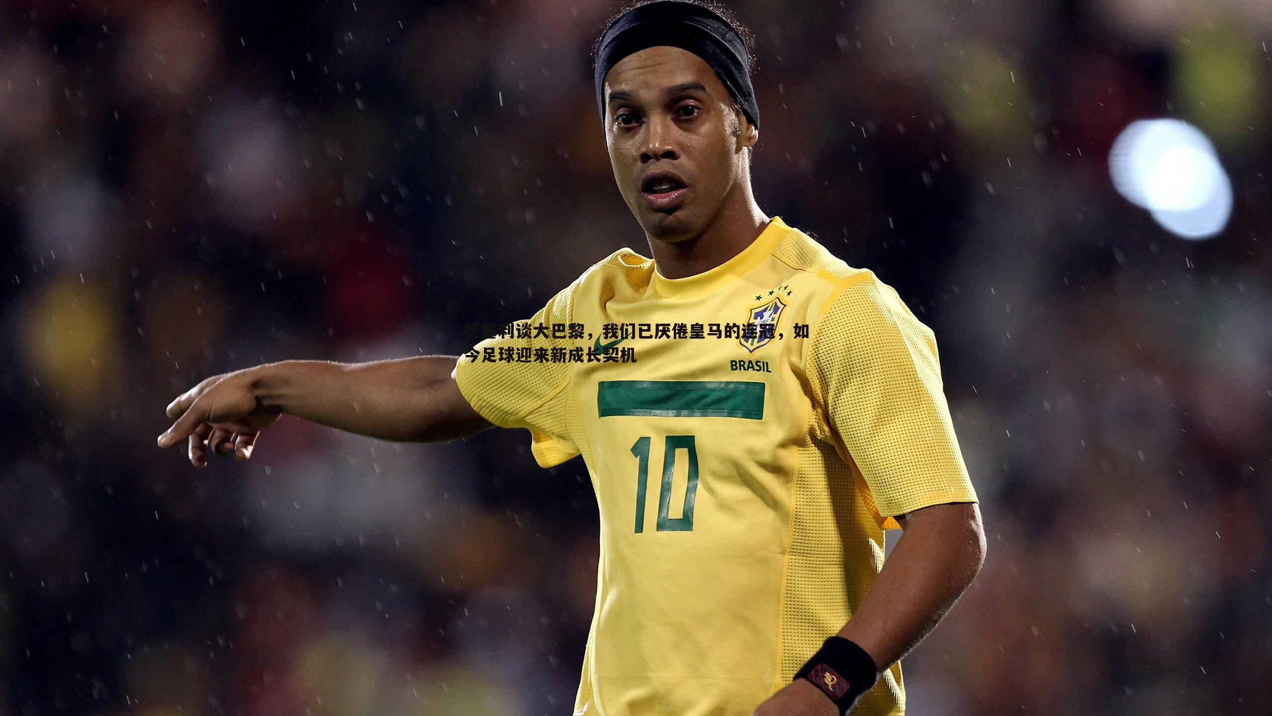 ued体育-德塞利谈大巴黎，我们已厌倦皇马的连冠，如今足球迎来新成长契机