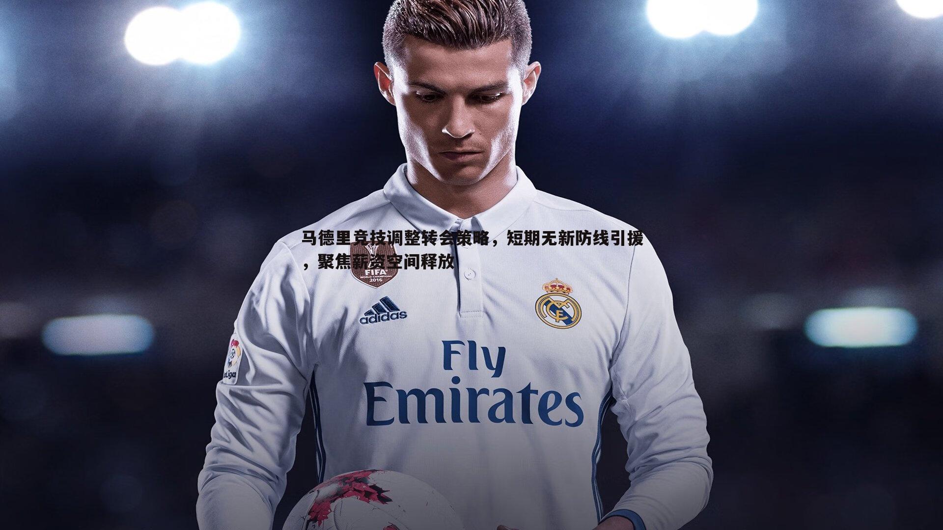 ued体育-马德里竞技调整转会策略，短期无新防线引援，聚焦薪资空间释放