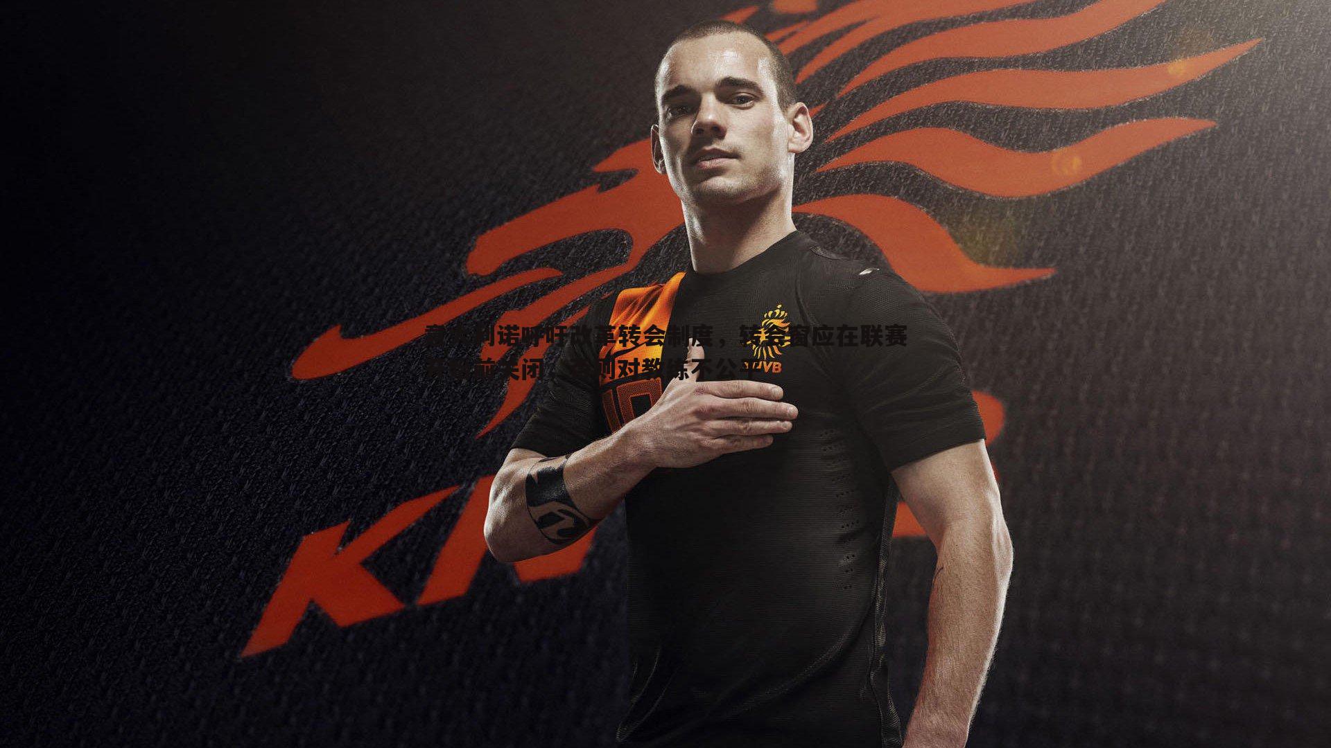 意大利诺呼吁改革转会制度，转会窗应在联赛开始前关闭，否则对教练不公平