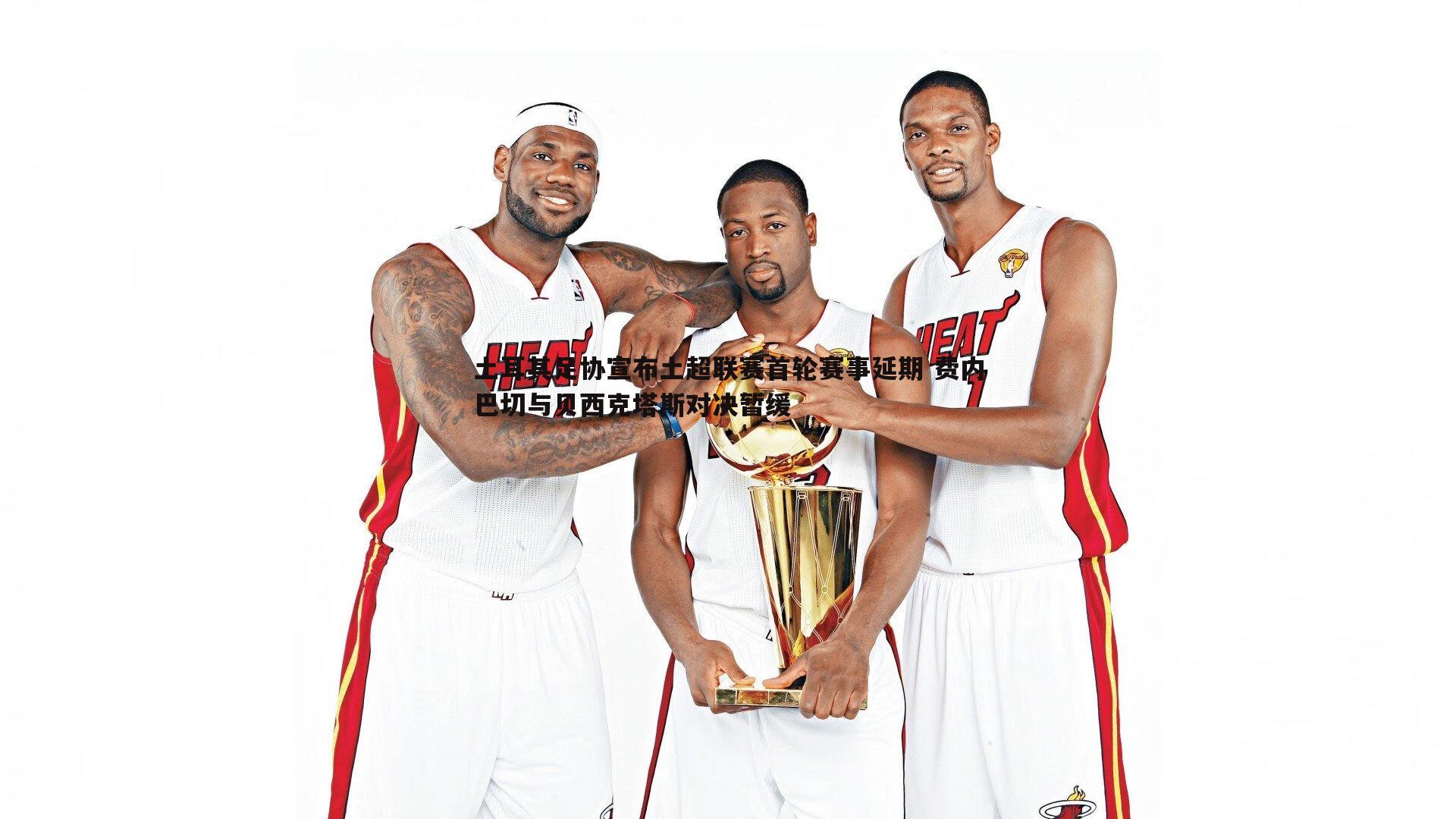 ued体育-土耳其足协宣布土超联赛首轮赛事延期 费内巴切与贝西克塔斯对决暂缓