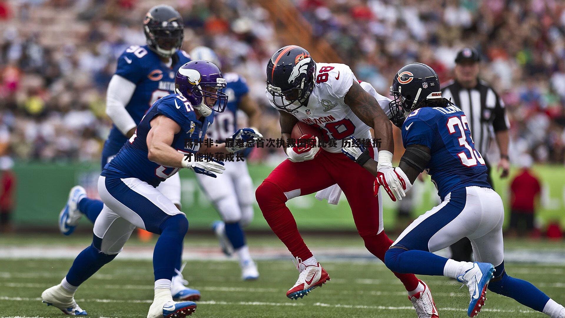 ued体育-蒋叶非:最难忘首次执裁国际比赛 历经挫折才能收获成长